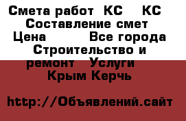 Смета работ. КС 2, КС 3. Составление смет › Цена ­ 500 - Все города Строительство и ремонт » Услуги   . Крым,Керчь